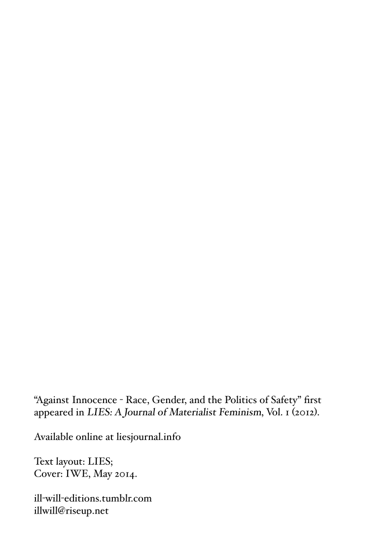 “Against Innocence - Race, Gender, and the Politics of Safety” first appeared in LIES: A Journal of Materialist Feminism, Vol. 1 (z012).  Available online at liesjournal.info  Text layout: LIES; Cover: IWE, May 2014.  ill-will-editions.tumblr.com illwill@riseup.net 